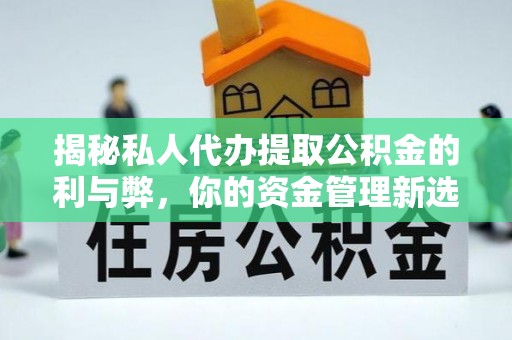 双柏揭秘私人代办提取公积金的利与弊，你的资金管理新选择