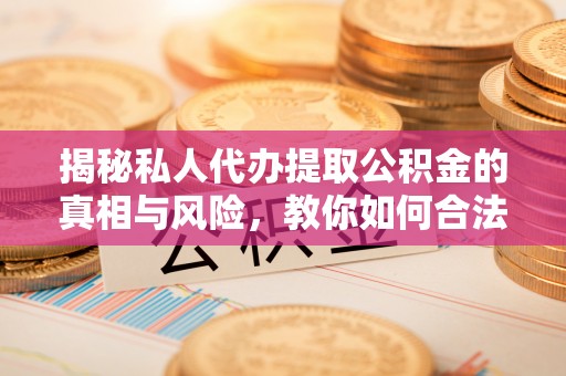 双柏揭秘私人代办提取公积金的真相与风险，教你如何合法高效操作