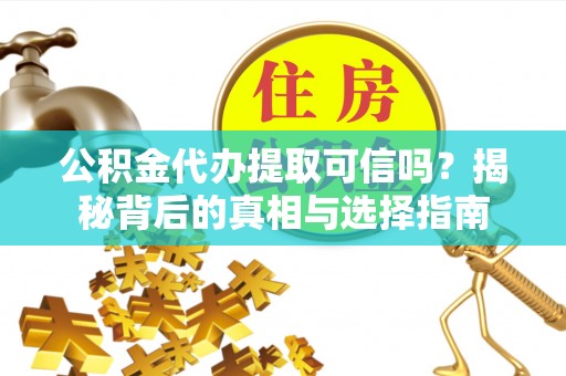 双柏公积金代办提取可信吗？揭秘背后的真相与选择指南