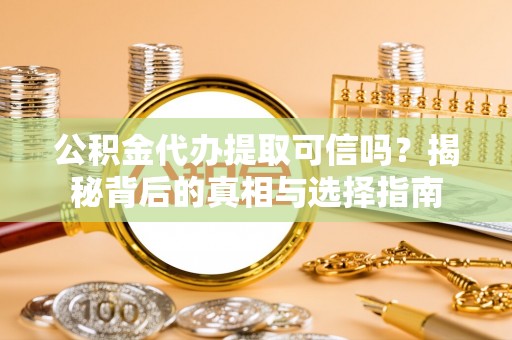双柏公积金代办提取可信吗？揭秘背后的真相与选择指南