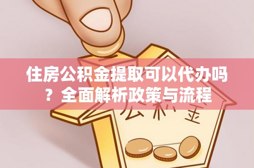 双柏住房公积金提取可以代办吗？全面解析政策与流程
