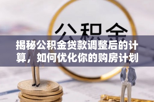 双柏揭秘公积金贷款调整后的计算，如何优化你的购房计划