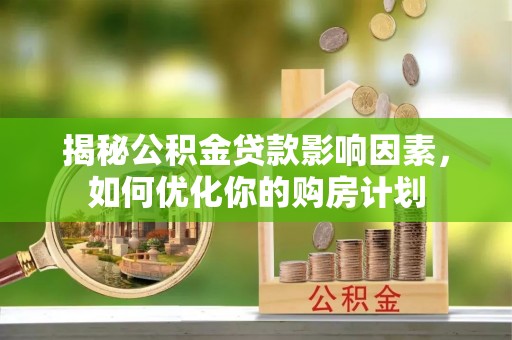 双柏揭秘公积金贷款影响因素，如何优化你的购房计划