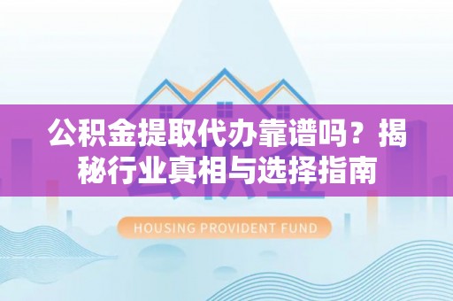 双柏公积金提取代办靠谱吗？揭秘行业真相与选择指南
