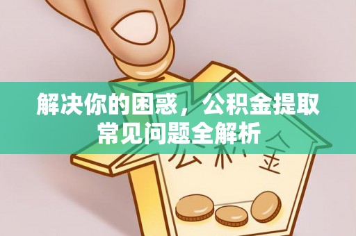 双柏解决你的困惑，公积金提取常见问题全解析