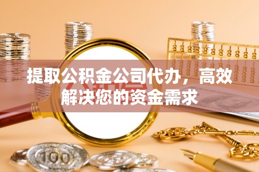 双柏提取公积金公司代办，高效解决您的资金需求