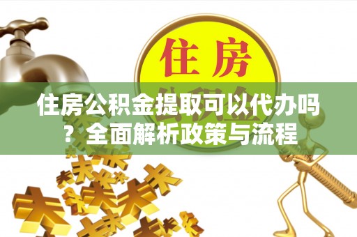 双柏住房公积金提取可以代办吗？全面解析政策与流程