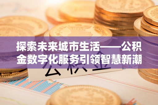 双柏探索未来城市生活——公积金数字化服务引领智慧新潮流
