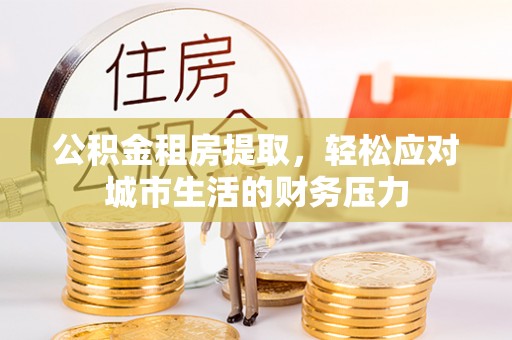 双柏公积金租房提取，轻松应对城市生活的财务压力