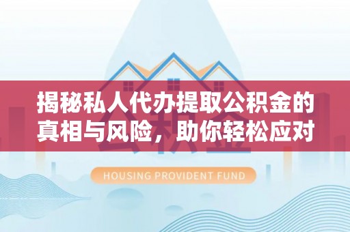 双柏揭秘私人代办提取公积金的真相与风险，助你轻松应对资金难题