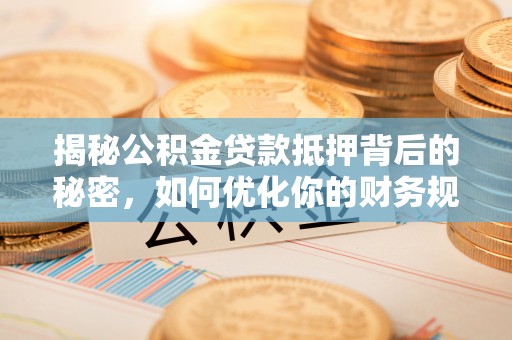 双柏揭秘公积金贷款抵押背后的秘密，如何优化你的财务规划