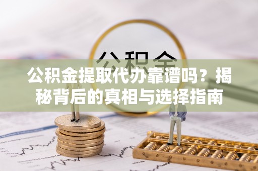 双柏公积金提取代办靠谱吗？揭秘背后的真相与选择指南