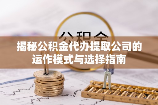 双柏揭秘公积金代办提取公司的运作模式与选择指南