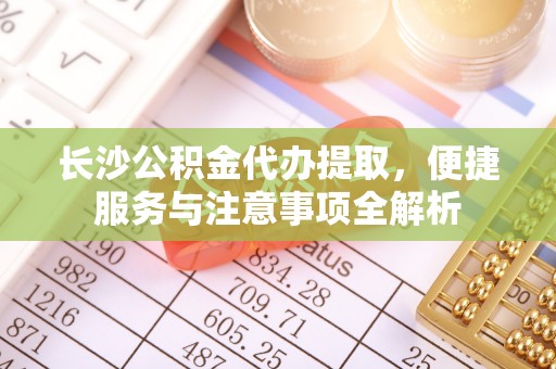 双柏长沙公积金代办提取，便捷服务与注意事项全解析