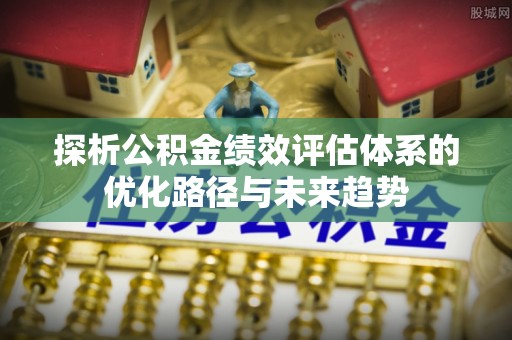 双柏探析公积金绩效评估体系的优化路径与未来趋势
