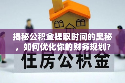 双柏揭秘公积金提取时间的奥秘，如何优化你的财务规划？