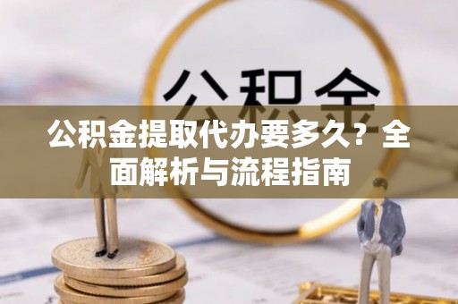 双柏公积金提取代办要多久？全面解析与流程指南