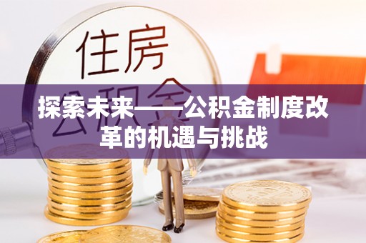 双柏探索未来——公积金制度改革的机遇与挑战
