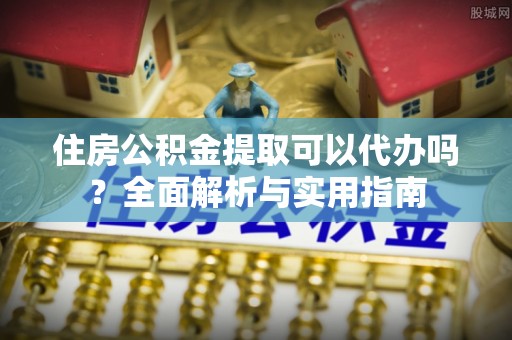 双柏住房公积金提取可以代办吗？全面解析与实用指南