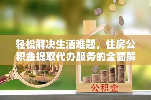 双柏轻松解决生活难题，住房公积金提取代办服务的全面解析