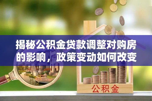 双柏揭秘公积金贷款调整对购房的影响，政策变动如何改变你的买房计划