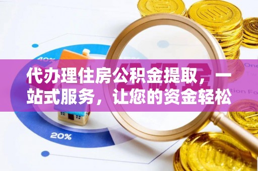 双柏代办理住房公积金提取，一站式服务，让您的资金轻松到账