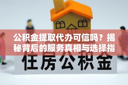 双柏公积金提取代办可信吗？揭秘背后的服务真相与选择指南
