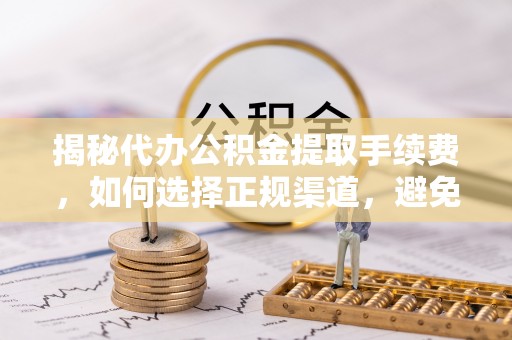 双柏揭秘代办公积金提取手续费，如何选择正规渠道，避免上当受骗
