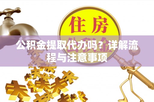 双柏公积金提取代办吗？详解流程与注意事项