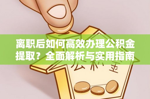 双柏离职后如何高效办理公积金提取？全面解析与实用指南