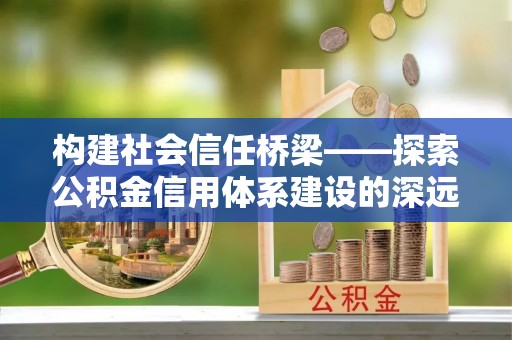 双柏构建社会信任桥梁——探索公积金信用体系建设的深远意义