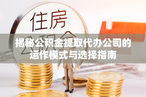 双柏揭秘公积金提取代办公司的运作模式与选择指南