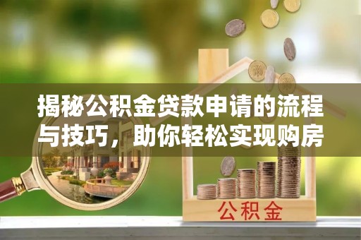 双柏揭秘公积金贷款申请的流程与技巧，助你轻松实现购房梦