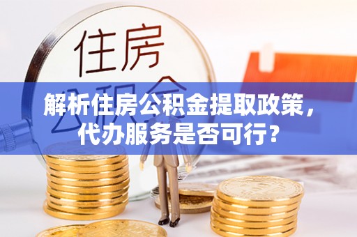双柏解析住房公积金提取政策，代办服务是否可行？