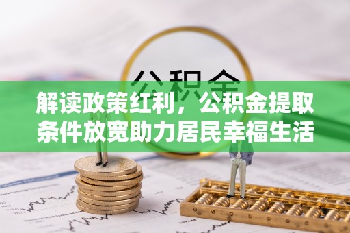 双柏解读政策红利，公积金提取条件放宽助力居民幸福生活