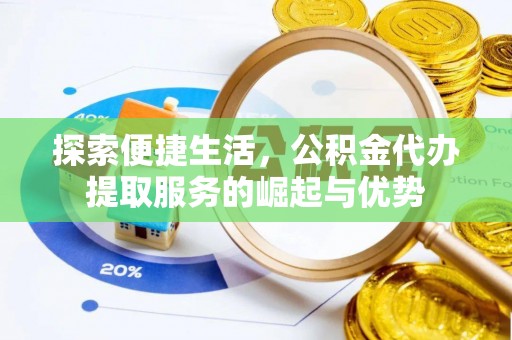 双柏探索便捷生活，公积金代办提取服务的崛起与优势