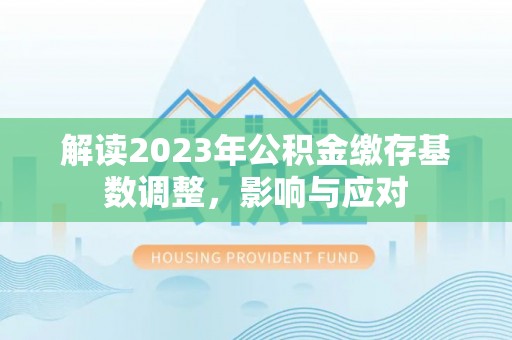双柏解读2023年公积金缴存基数调整，影响与应对
