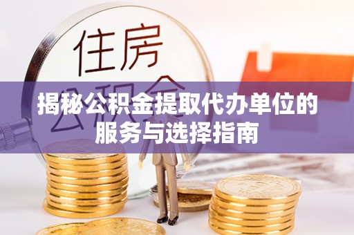 双柏揭秘公积金提取代办单位的服务与选择指南