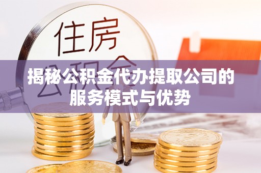 双柏揭秘公积金代办提取公司的服务模式与优势