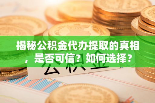 双柏揭秘公积金代办提取的真相，是否可信？如何选择？