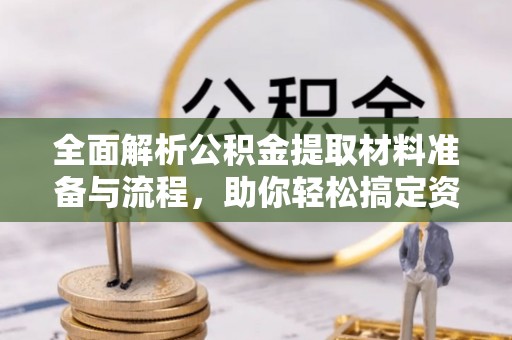 双柏全面解析公积金提取材料准备与流程，助你轻松搞定资金提取