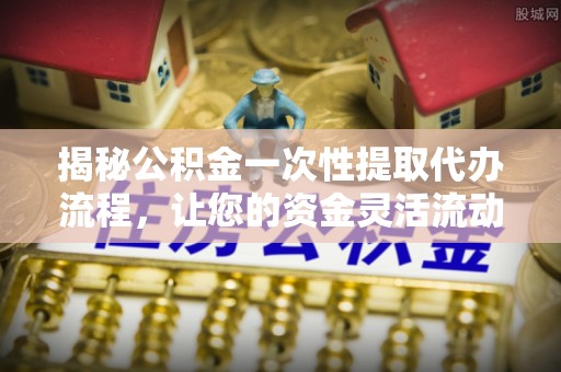 双柏揭秘公积金一次性提取代办流程，让您的资金灵活流动
