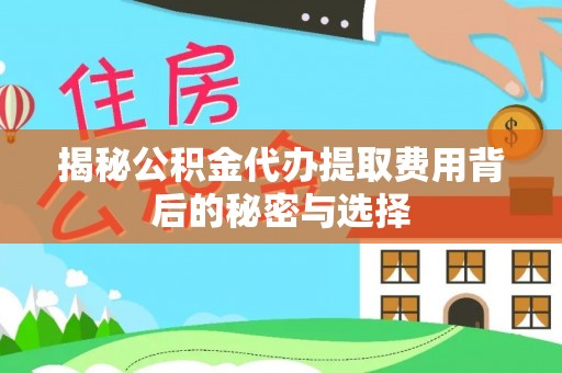 双柏揭秘公积金代办提取费用背后的秘密与选择