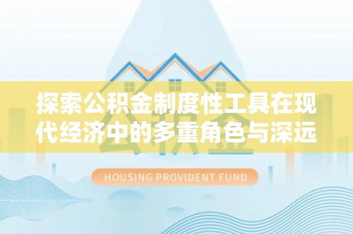 双柏探索公积金制度性工具在现代经济中的多重角色与深远影响