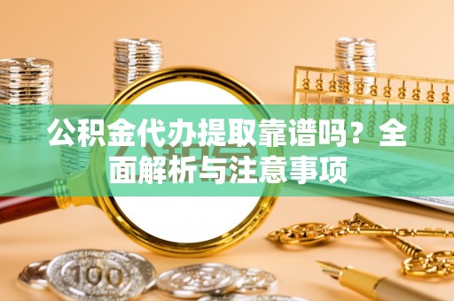 双柏公积金代办提取靠谱吗？全面解析与注意事项