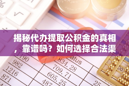 双柏揭秘代办提取公积金的真相，靠谱吗？如何选择合法渠道