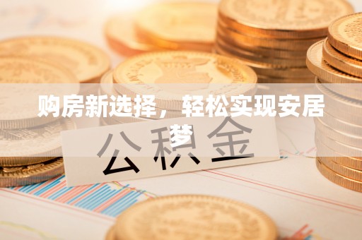 双柏购房新选择，轻松实现安居梦