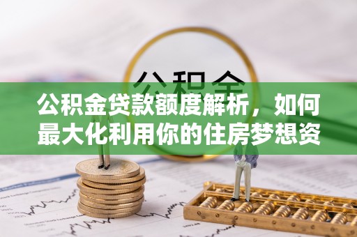 双柏公积金贷款额度解析，如何最大化利用你的住房梦想资金