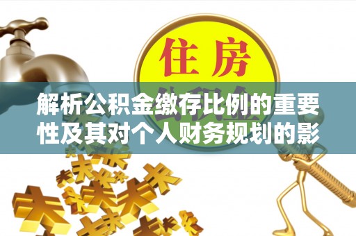 双柏解析公积金缴存比例的重要性及其对个人财务规划的影响