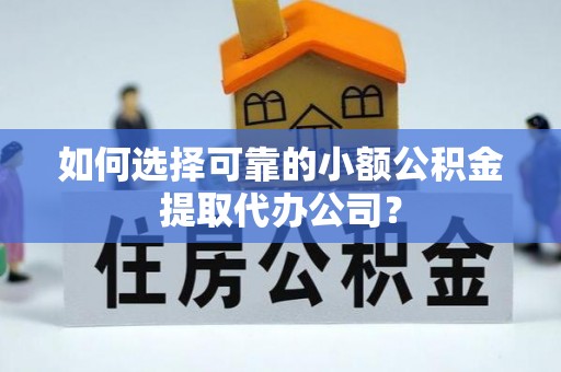 双柏如何选择可靠的小额公积金提取代办公司？